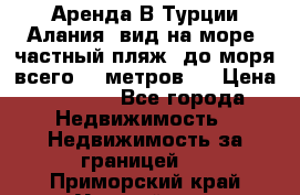 Аренда В Турции Алания  вид на море, частный пляж, до моря всего 30 метров!  › Цена ­ 2 900 - Все города Недвижимость » Недвижимость за границей   . Приморский край,Уссурийск г.